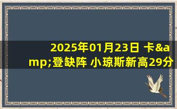 2025年01月23日 卡&登缺阵 小琼斯新高29分 塔图姆24+7+8 快船加时负绿军